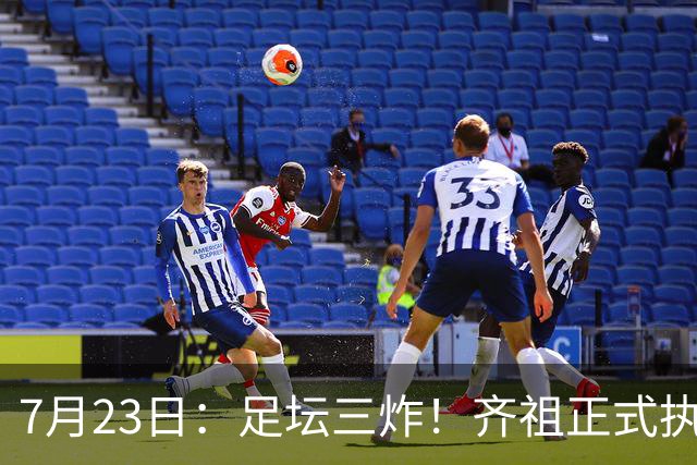 7月23日：足坛三炸！齐祖正式执教法国队，西甲怒怼FIFA扩军，皇马全力追逐罗德里